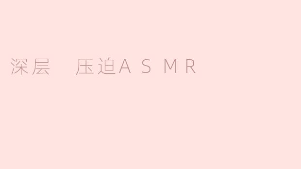 什么是“深层压迫ASMR”？**